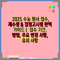 2025 수능 원서 접수, 재수생 & 검정고시생 완벽 가이드 |  접수 기간, 방법, 주요 변경 사항, 유의 사항