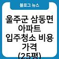 울주군 삼동면 아파트 입주청소 입주청소업체추천 입주청소잘하는곳 입주청소후기 입주청소원룸가격 비용가격(25평)