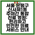 서울 은평구 신사제1동 주야간 통합 진료 병원: 편리하고 안전한 의료 서비스 안내