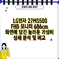 LG전자 27MS500 FHD 모니터 686cm 화면에 담긴 놀라운 가성비 상세 분석 및 비교