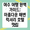 여수 여행 완벽 가이드: 아름다운 해변, 럭셔리 호텔, 분위기 좋은 카페, 맛집까지!