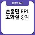 손흥민 EPL 생중계시청방법 경기일정시간 실시간무료중계 고화질중계 하이라이트