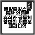 밀양촌캉스를 통한 인증된 휴식과 공동체 경험의 새로운 패러다임