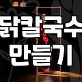 집에서 닭칼국수 한 번 해먹겠다고 난리를 피웠다