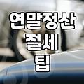 연말정산 챙길 때 꼭 알아야 할 실무적인 몇 가지
