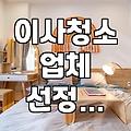 이사 가기 전 입주청소 업체 알아볼 때 챙겨야 할 몇 가지