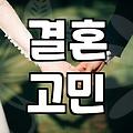 남들이 말하는 짝짝이 콤플렉스와 결혼 고민에 대하여