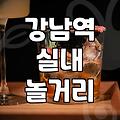 강남역에서 즐길 수 있는 다채로운 실내 놀거리와 맛집 탐방
