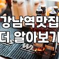 강남역 맛집, 직장인 점심 저녁 실패 없는 선택