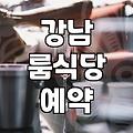 강남에서 룸식당을 찾는다는 것, 현실적인 고려사항들