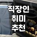 ‘이것도 해보고 저것도 해봤는데…’ 결국 남는 건, 나에게 맞는 ‘진짜’ 취미였어요