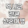 칸쿤 신혼여행, 후회 없을 선택일까? 현실적인 조언