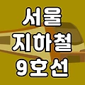 서울 지하철 9호선 노선도 시간표(첫차 막차 급행) 총정리