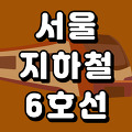 서울 지하철 6호선 노선도 시간표(첫차 막차) 총정리