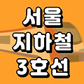 서울 지하철 3호선 노선도 시간표(첫차 막차) 총정리