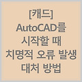 [캐드] AutoCAD를 시작할 때 치명적 오류 발생 대처 방법 - 링크 ○