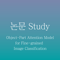 [논문 정리] Object-Part Attention Model for Fine-grained Image Classification