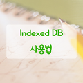 IndexedDB 사용법 정리