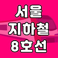 서울 지하철 8호선 노선도 시간표(첫차 막차) 총정리