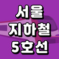 서울 지하철 5호선 노선도 시간표(첫차 막차) 총정리