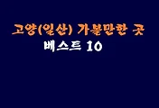 고양(일산) 가볼만한 곳 베스트 10 (고양관광)