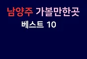 남양주 가볼만한곳 베스트 10(남양주여행)