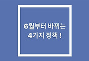 꼭 알아야하는! 6월부터 바뀌는 4가지 정책!