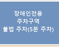 장애인전용주차구역 불법 주차(5분 주차)