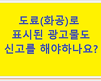 도료(화공)로 표시된 광고물도 신고를 해야하나요?