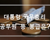 대통령, 국무총리, 장관, 차관 등의 월급, 연봉은 얼마?