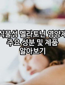 식물성 멜라토닌 영양제 주요 성분 및 제품 알아보기