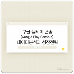 관련글: 구글 플레이 콘솔(Google Play Console)을 활용한 테이터 분석과 성장전략