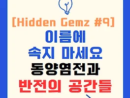 [Hidden Gemz #9] 이름에 속지 마세요: 동양염전과 반전의 공간들