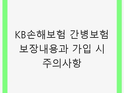 KB손해보험 간병보험 보장내용과 가입 시 주의사항: 안전하고 스마트한 선택