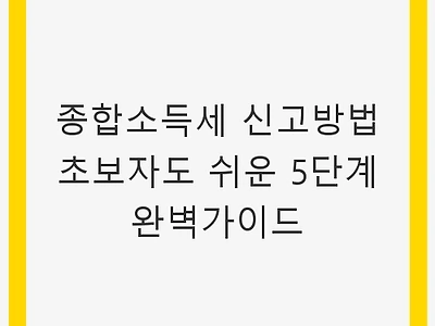 종합소득세 신고방법 초보자도 쉬운 5단계 완벽가이드 - 임대소득 신고 필수 팁