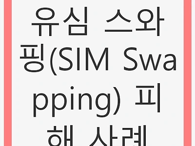 유심 스와핑(SIM Swapping) 피해 사례: 사이버 범죄의 위협