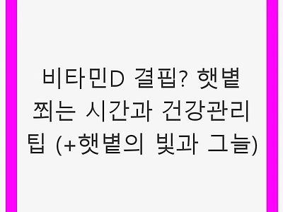 비타민D 결핍? 햇볕 쬐는 시간과 건강관리 팁 (+햇볕의 빛과 그늘)