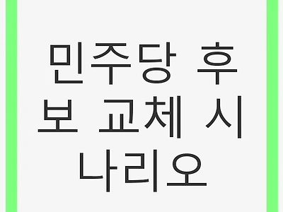 민주당 후보 교체 시나리오: 정치적 도전과 기회