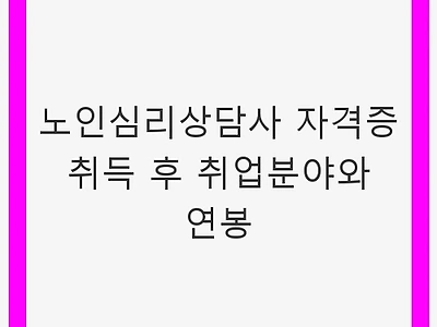 노인심리상담사 자격증 취득 후 취업분야와 연봉 - 실버 심리상담의 미래