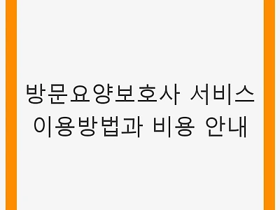 방문요양보호사 서비스 이용방법과 비용 안내 - 어르신 돌봄 서비스