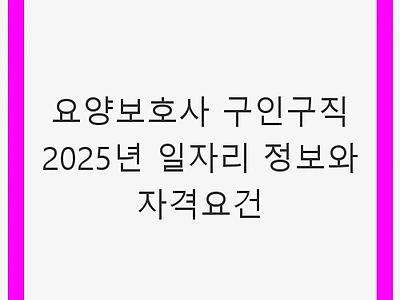 요양보호사 구인구직 2025년 일자리 정보와 자격요건 - 대구 요양보호사 채용