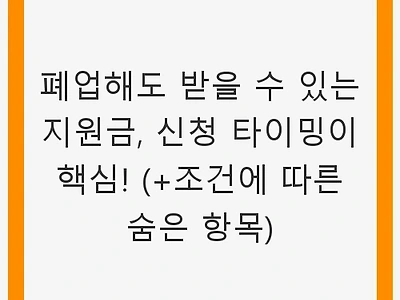 폐업해도 받을 수 있는 지원금, 신청 타이밍이 핵심! (+조건에 따른 숨은 항목)