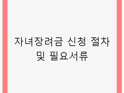 자녀장려금 신청 절차 및 필요서류 - 신청 방법과 조건 안내