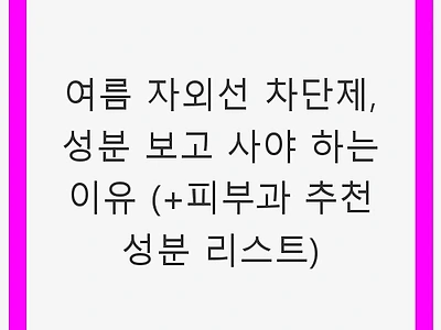 여름 자외선 차단제, 성분 보고 사야 하는 이유 (+피부과 추천 성분 리스트)