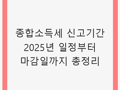 종합소득세 신고기간 2025년 일정부터 마감일까지 총정리 - 필수서류와 신고방법