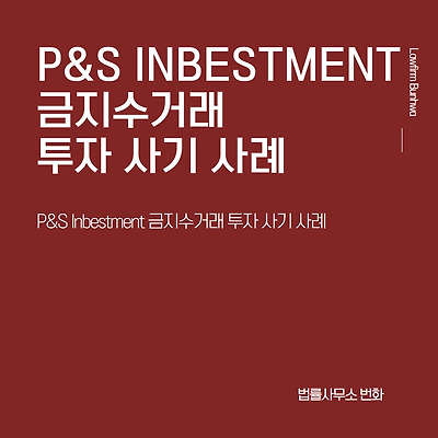 P&S(피엔에스, 피앤에스) INBESTMENT 금지수거래 투자 사기 사례