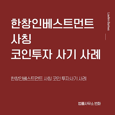 한창인베스트먼트 코인 투자사기 사례