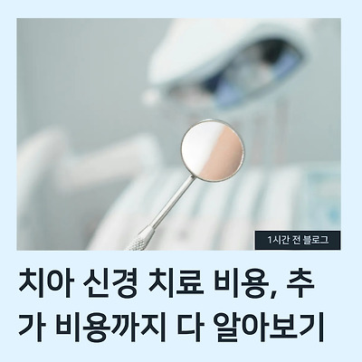 치아 신경 치료 비용, 추가 비용까지 다 알아보기