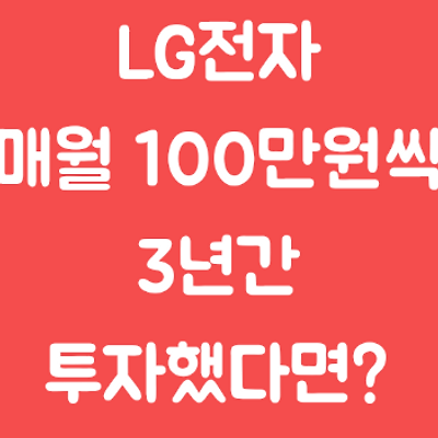 [LG전자] 3년간 매월 100만원씩 고점, 저점에서 투자했다면?