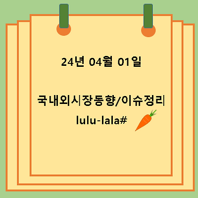 24년 4월 1일(월) 국내외 시장 및 주요 이슈사항